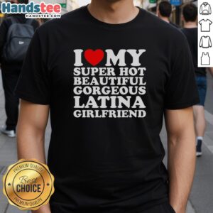Alt Text: Original I Love My Super Hot Beautiful Gorgeous Latina Girlfriend T-Shirt design featuring vibrant colors and bold text.