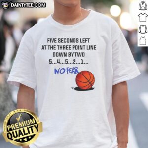 Nice Five Seconds Left At The Three Point Line Down By Two No Fear T-Shirt featuring bold graphics for basketball fans.