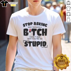 Premium 'Stop Asking Why I'M Such A Bitch I Don'T Ask Why You'Re So Stupid' T-Shirt design featuring bold text in stylish font.