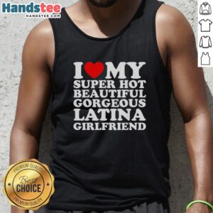 Latina girlfriend wearing 'I Love My Super Hot Beautiful Gorgeous Latina' tank top, showcasing vibrant style and personality.