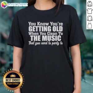 Alt Text: Funny ladies tee titled 'Good You Know You're Getting Old When You Clean To The Music You Used To Party To'