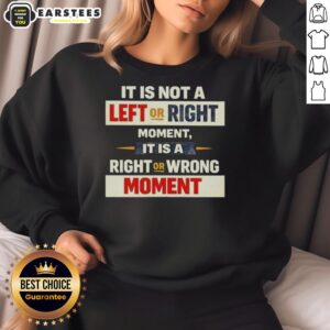 Good It Is Not A Left Or Right Moment Sweatshirt featuring bold typography, perfect for expressing your values.