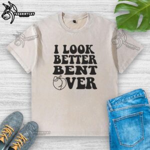 Official I Look Better Bent Over T-Shirt - Image 6