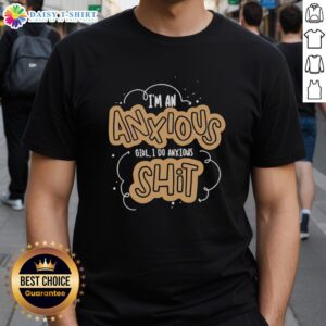 Alt Text: Nice I'm An Anxious Girl I Do Anxious Shit T-Shirt featuring a humorous design for anxiety awareness.