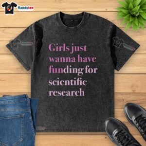Original Girls Just Wanna Have Funding for Scientific Research washed t-shirt featuring a fun, empowering design.
