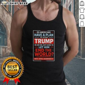 Top: Do Americans have a plan to stop Trump or let him end the world? - A bold tank top design for political activism.