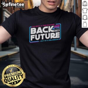 Top Back To The Future You Built A Time Machine Out Of A Delorean T-Shirt