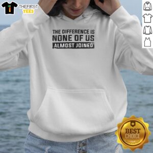 Good The Difference Is None Of Us Almost Joined T-Shirt - Image 2