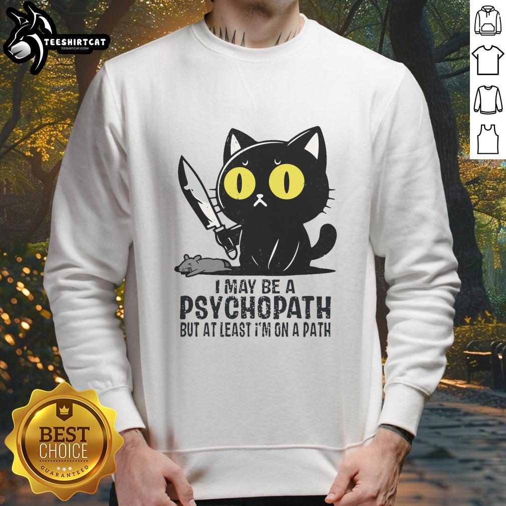 funny-cat-i-may-be-a-psychopath-but-at-least-at-least-im-on-a-path-sweatshirt Funny cat sweatshirt featuring the phrase 'I may be a psychopath but at least I'm on a path' in playful font.