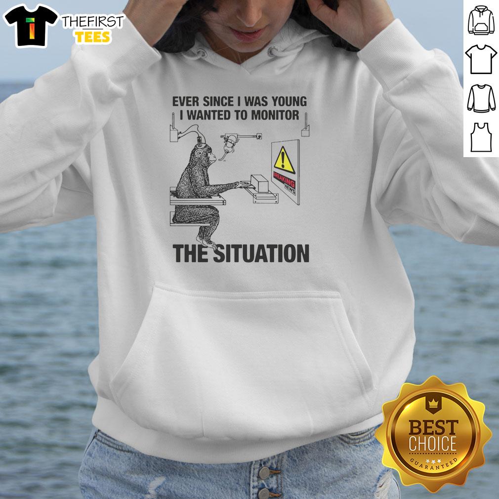 funny-ever-since-i-was-young-i-wanted-to-monitor-the-situation-hoodie Funny hoodie design: 'Ever Since I Was Young I Wanted To Monitor The Situation', perfect for humor lovers.