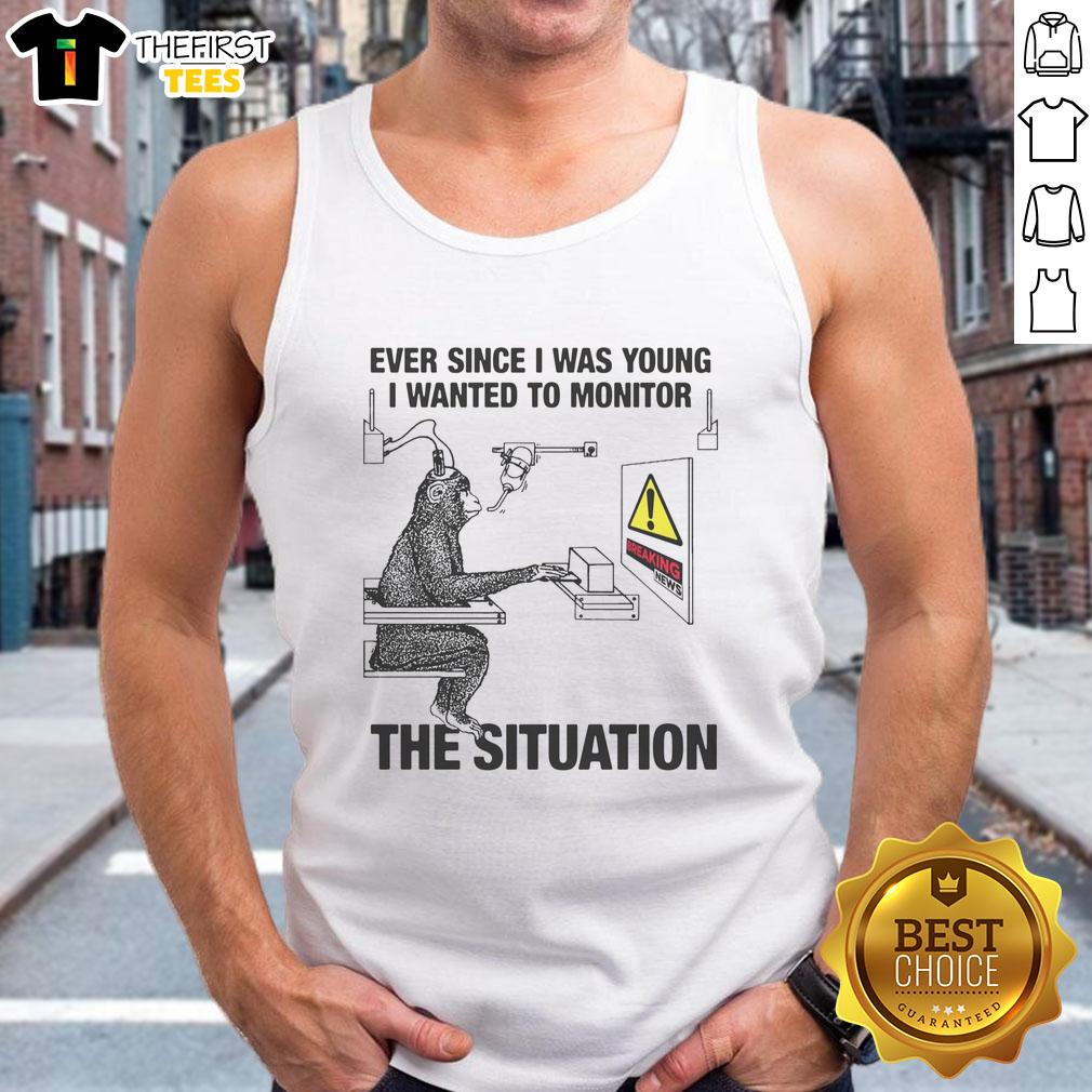 funny-ever-since-i-was-young-i-wanted-to-monitor-the-situation-tank-top Funny tank top reading 'Ever Since I Was Young, I Wanted to Monitor the Situation' perfect for casual wear and humor lovers.
