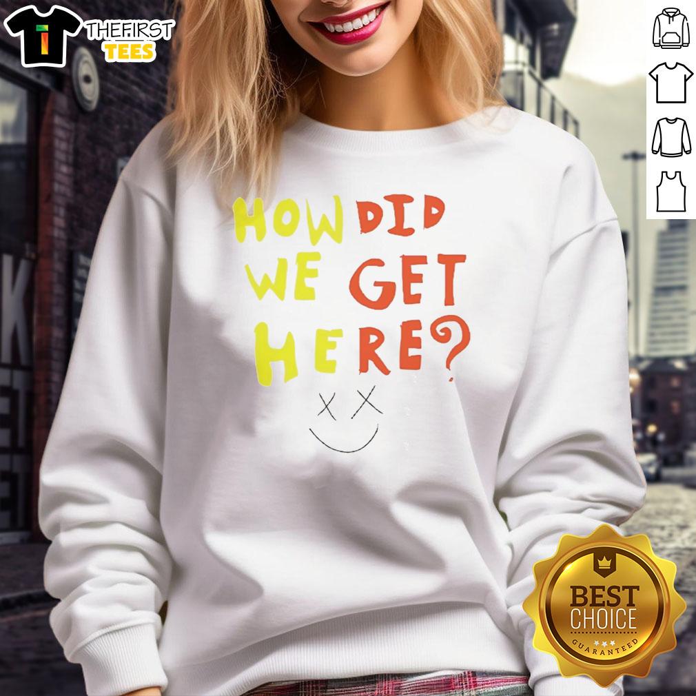 funny-how-did-we-get-here-sweatshirt Alt Text: Funny How Did We Get Here Sweatshirt featuring a humorous design and comfortable fit, perfect for casual wear.