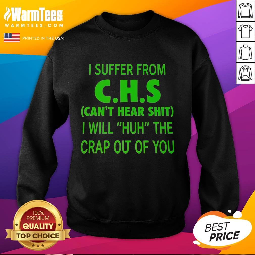funny-i-suffer-from-chs-cant-hear-shit-i-will-huh-the-crap-out-of-you-sweatshirt Alt Text: Funny sweatshirt with I Suffer From CHS: Can't Hear Shit, I Will Huh The Crap Out Of You printed design.
