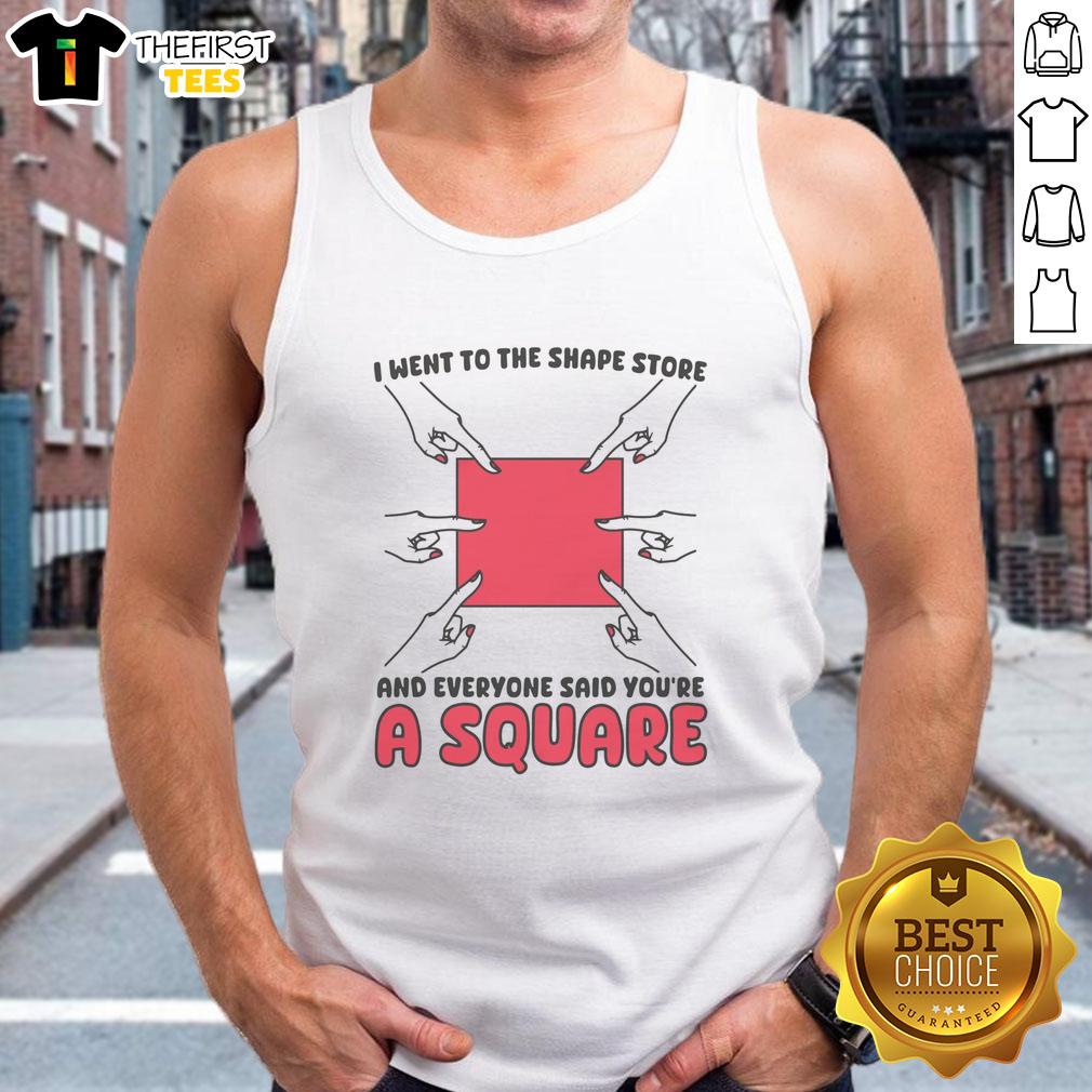 funny-i-went-to-the-shape-store-and-everyone-said-youre-a-square-tank-top Funny tank top with 'I Went To The Shape Store And Everyone Said You're A Square' design, perfect for humor lovers.