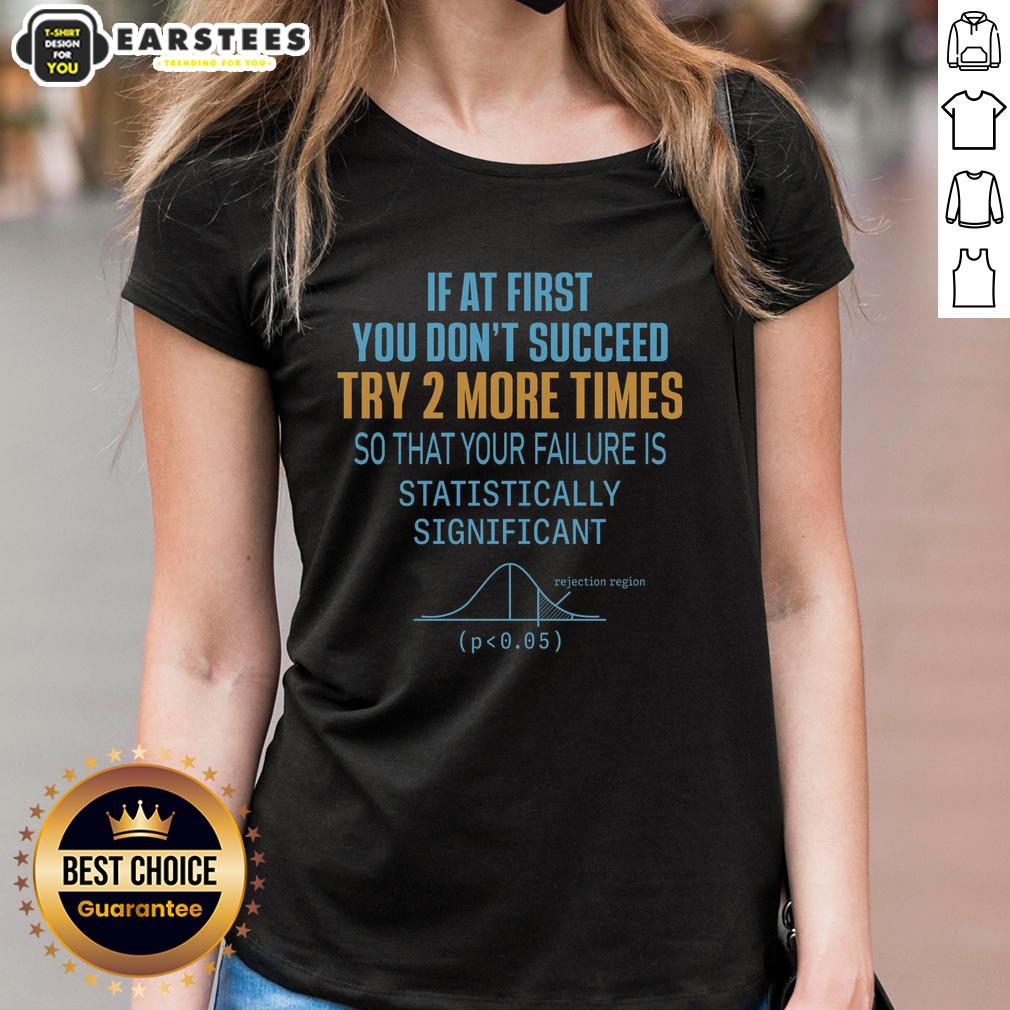 funny-if-at-first-you-dont-succeed-try-2-more-times-so-that-your-failure-is-statistically-significant-ladies-tee Funny ladies tee with quote: 'If at first you don't succeed, try 2 more times for statistical significance.'