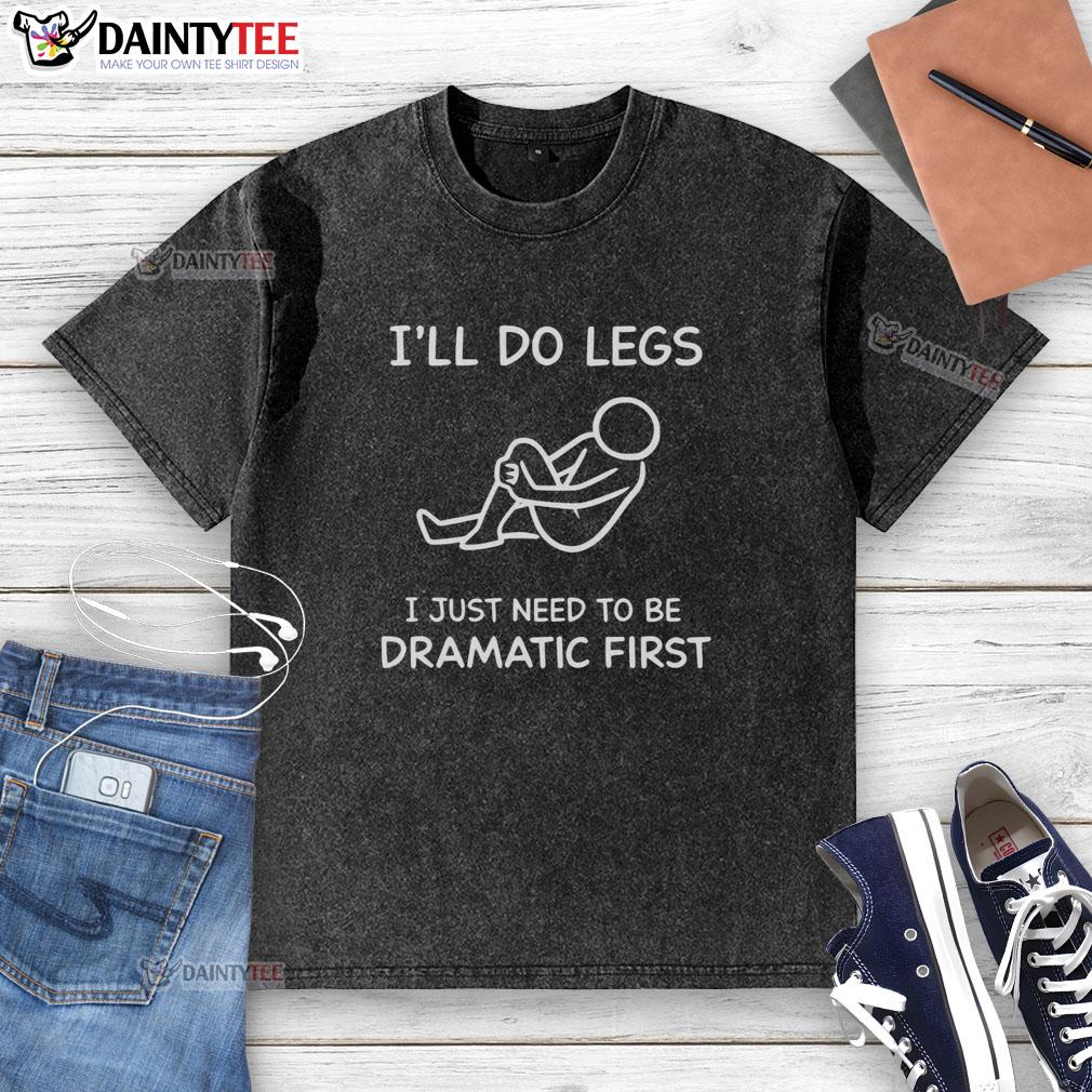 funny-ill-do-legs-i-just-need-to-be-dramatic-first-washed-t-shirt Funny ill do legs t-shirt design featuring a dramatic graphic, perfect for casual wear and humor lovers.