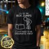 Alt Text: Funny I'll Do The Box Jumps I Just Need To Be Dramatic First T-Shirt design featuring a humorous fitness quote.