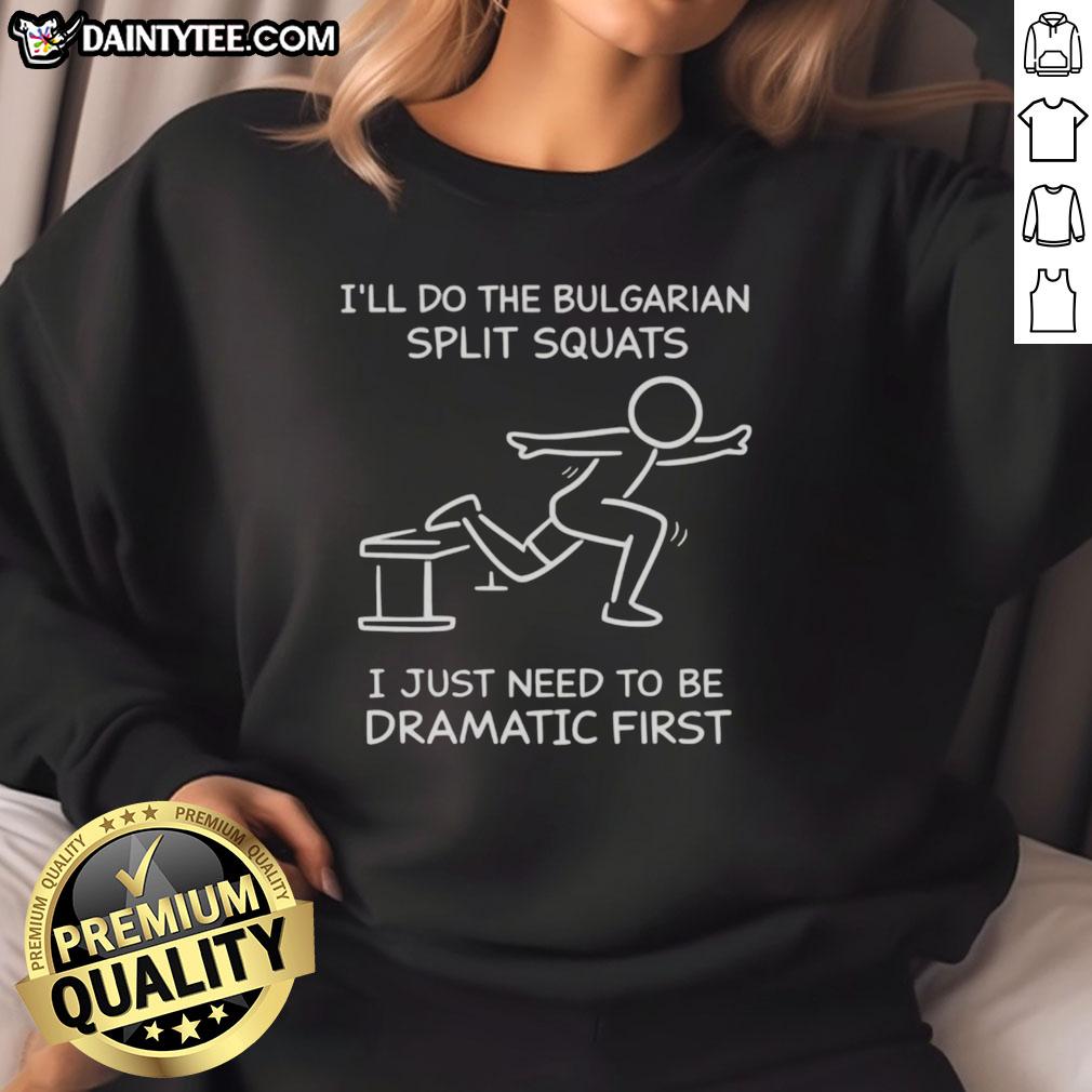 funny-ill-do-the-bulgarian-split-squats-i-just-need-to-be-dramatic-first-sweatshirt Funny sweatshirt featuring the phrase 'I'll Do The Bulgarian Split Squats, I Just Need To Be Dramatic First' for fitness lovers.