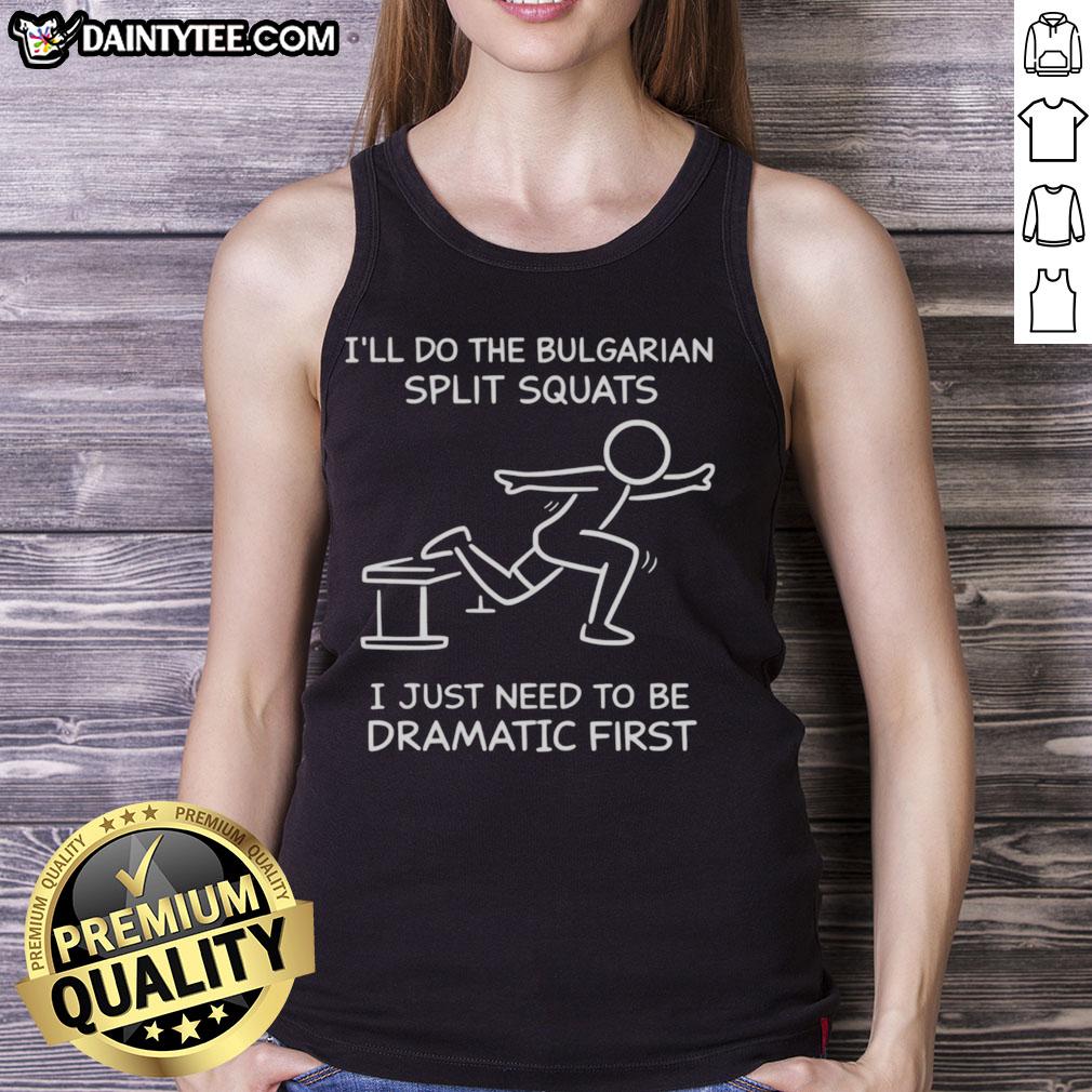 funny-ill-do-the-bulgarian-split-squats-i-just-need-to-be-dramatic-first-tank-top Person in a tank top humorously preparing for Bulgarian split squats, showcasing fitness and drama in workout attire.