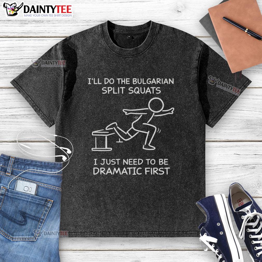 funny-ill-do-the-bulgarian-split-squats-i-just-need-to-be-dramatic-first-washed-t-shirt Funny graphic tee featuring a dramatic quote about doing Bulgarian split squats with a humorous design.