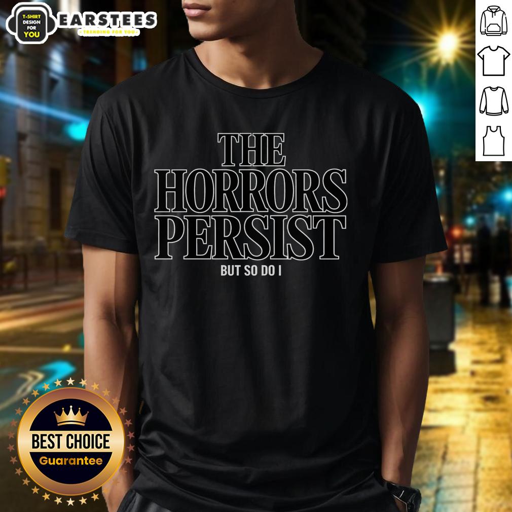 funny-the-horrors-persist-but-so-do-i-t-shirt-1 Funny The Horrors Persist But So Do I T-Shirt featuring a humorous design perfect for casual wear and expressing resilience.