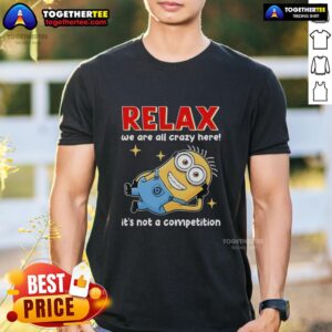 Top Minion Lying Relax T-Shirt: 'We Are All Crazy Here! It's Not A Competition' design for fun-loving fans.