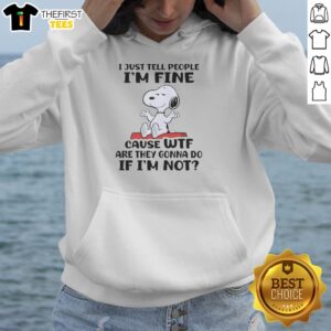 Alt Text: Cute Snoopy hoodie featuring the quote I just tell people I'm fine 'cause wtf are they gonna do if I'm not.