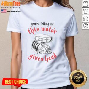Awesome You're Telling Me This Motor Gives Head Ladies Tee - stylish graphic tee for women with bold design