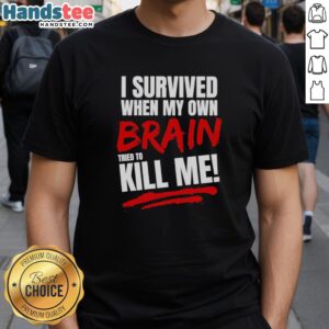Alt Text: Official I Survived When My Own Brain Tried To Kill Me T-Shirt design featuring bold text and a unique graphic.