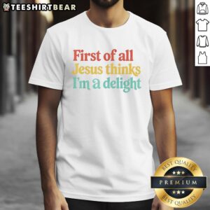 Alt Text: Original 'First Of All Jesus Thinks I'M A Delight' colorful text t-shirt design on a white background.
