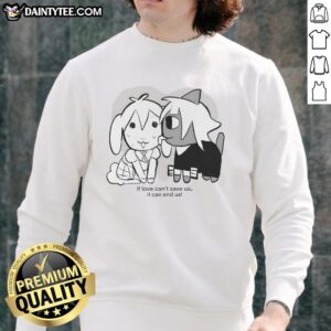 Alt Text: Stylish Nice If Love Can't Save Us It Can End Us Sweatshirt featuring bold text design in a cozy fit.
