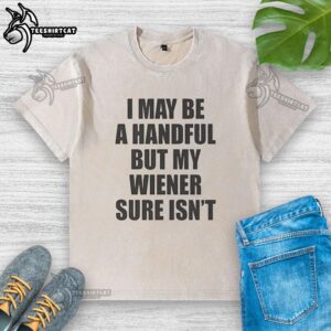 Alt Text: Original I May Be A Handful But My Wiener Sure Isn't T-Shirt featuring a fun dog graphic and playful text design.