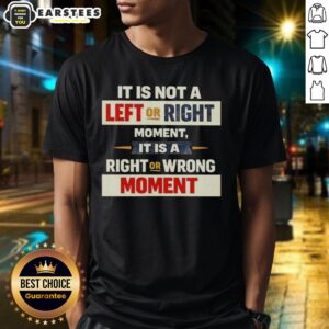 Good It Is Not A Left Or Right Moment It Is A Right Or Wrong Moment T-Shirt featuring bold text design on a casual tee.