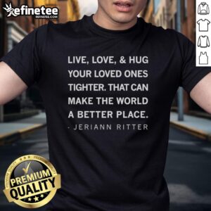 Original Live Love And Hug Your Loved Ones Tighter T-Shirt by Jeriann Ritter, promoting love and positivity.