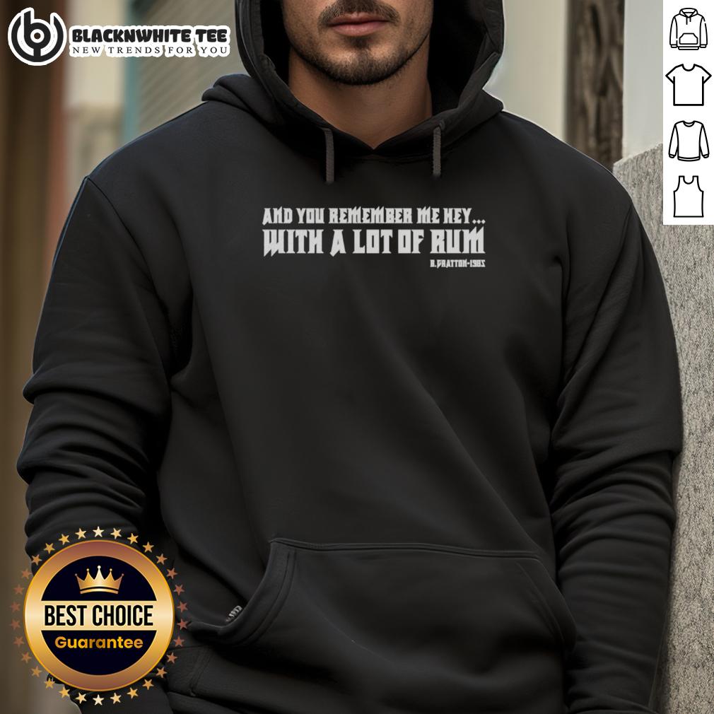 Good And You Remember Me Hey With A Lot Of Rum B.Fratton 1985 Quotes Hoodie Good And You Remember Me Hey With A Lot Of Rum B. Fratton 1985 quotes hoodie featuring a retro design and vibrant colors.