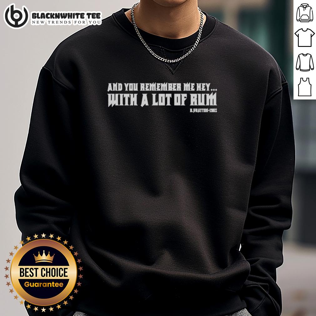 Good And You Remember Me Hey With A Lot Of Rum B.Fratton 1985 Quotes Sweatshirt Vintage 'Good And You Remember Me Hey With A Lot Of Rum' sweatshirt by B. Fratton, 1985, showcasing retro graphic design.
