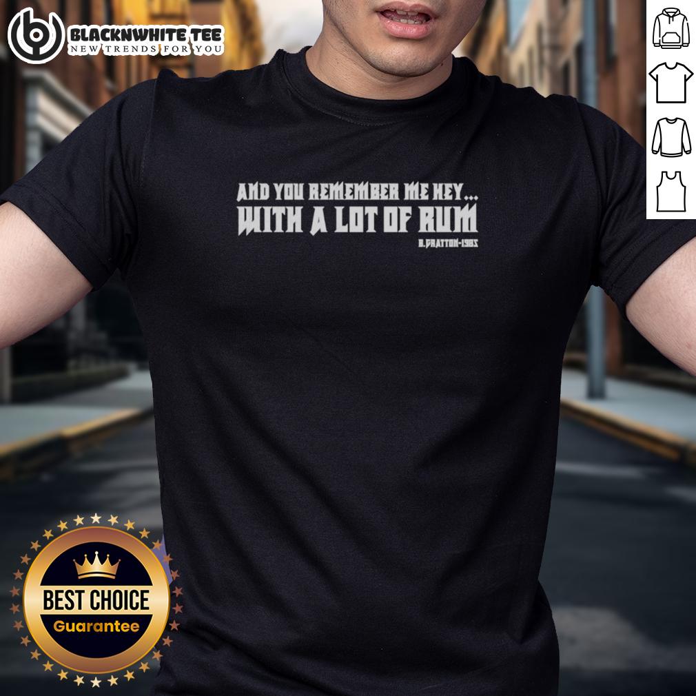 Good And You Remember Me Hey With A Lot Of Rum B.Fratton 1985 Quotes T Shirt Good And You Remember Me Hey With A Lot Of Rum B. Fratton-1985 quotes T-shirt showcasing a vibrant graphic design.