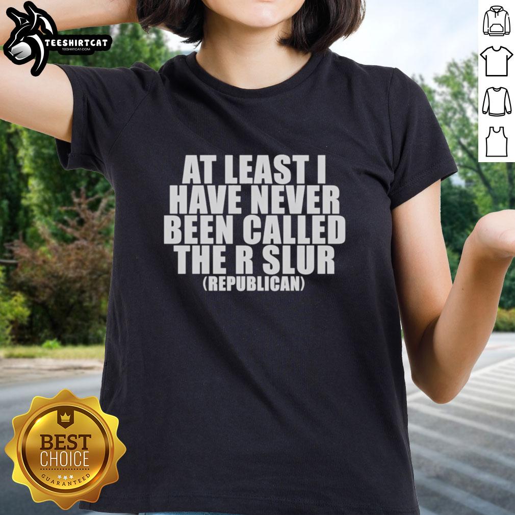 good-at-least-i-have-never-been-called-the-r-slur-republican-ladies-tee Good At Least I Have Never Been Called The R Slur Republican Ladies Tee design featuring bold text and a stylish graphic.