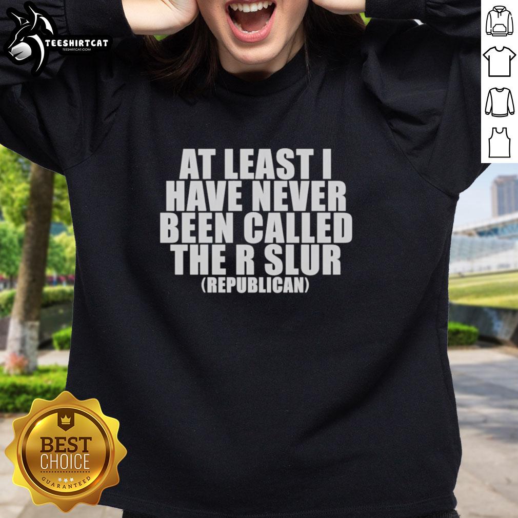 good-at-least-i-have-never-been-called-the-r-slur-republican-sweatshirt Alt Text: Good At Least I Have Never Been Called The R Slur Republican Sweatshirt in vibrant colors, promoting inclusivity and humor.