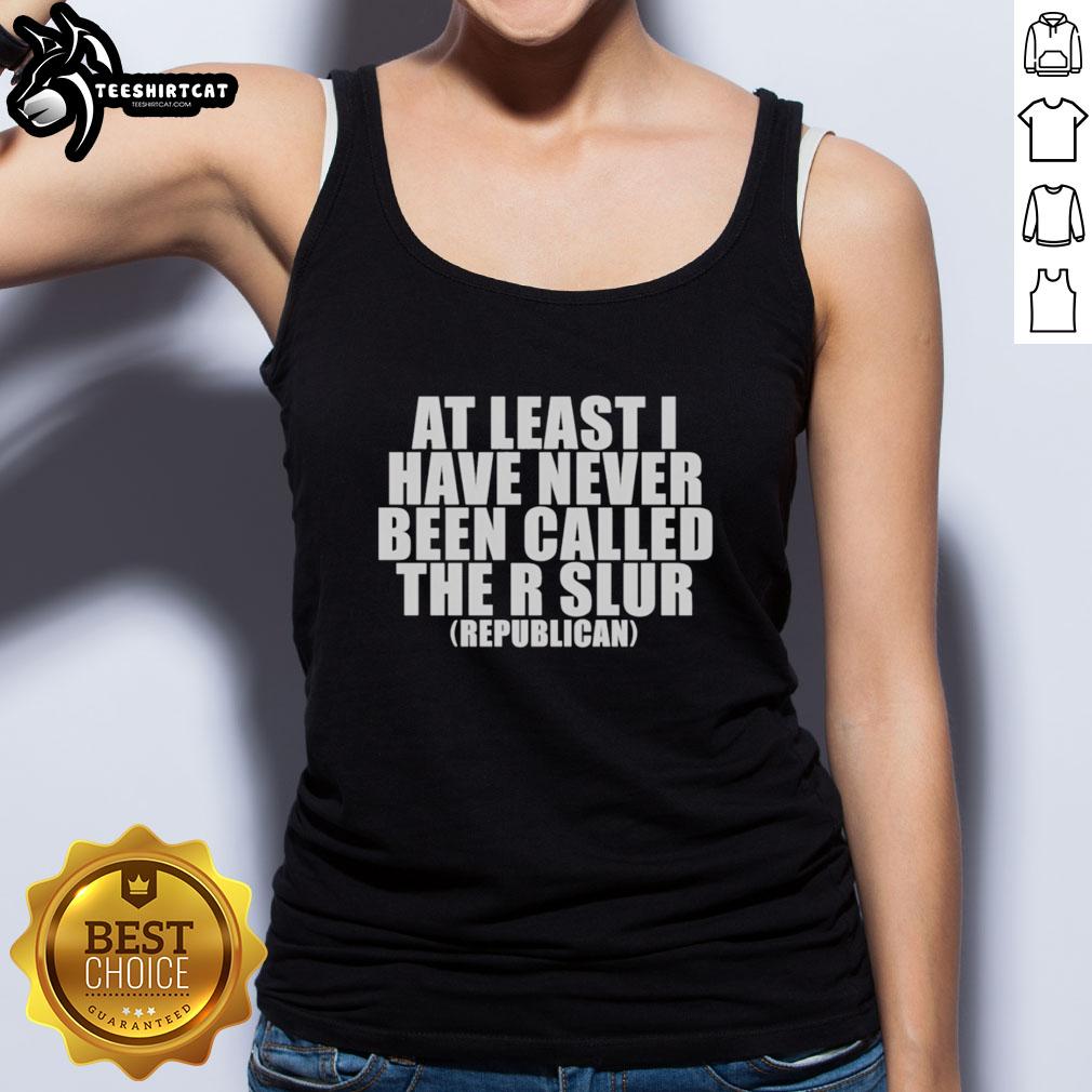 good-at-least-i-have-never-been-called-the-r-slur-republican-tank-top Good At Least I Have Never Been Called The R Slur Republican Tank Top in bold letters, showcasing a humorous political statement.
