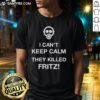 Alt Text: Good I Can't Keep Calm They Killed Fritz T-Shirt featuring bold text design for fans of the iconic meme.