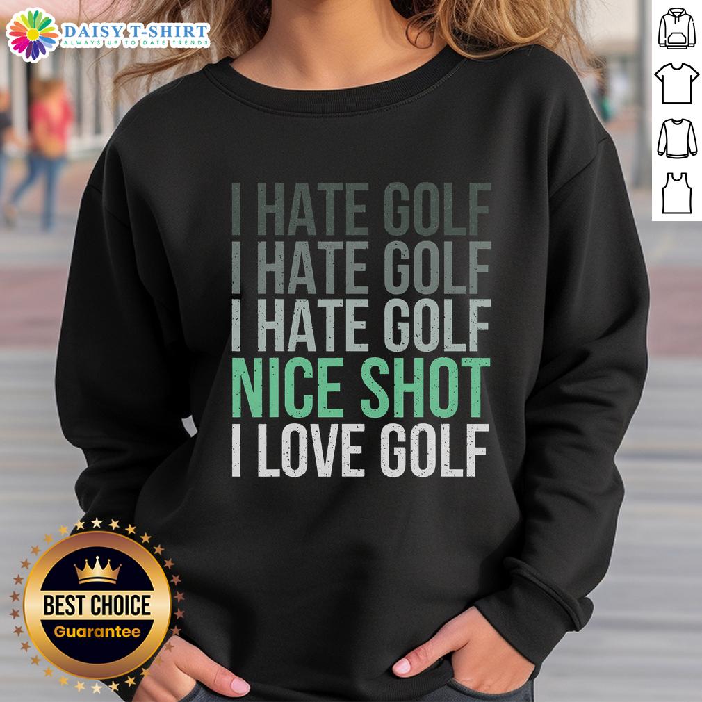 Good I Hate Golf Nice Shot I Love Golf Golfer Golfing Lover Sweatshirt Person wearing 'Good I Hate Golf Nice Shot I Love Golf' sweatshirt, showcasing a fun take on golfing apparel.