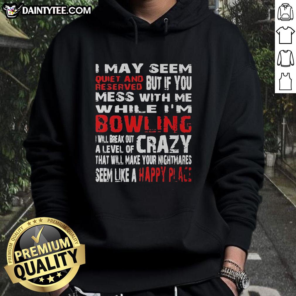 good-i-may-seem-reserved-but-if-you-mess-with-me-while-im-bowling-will-break-out-a-level-of-crazy-hoodie Good I May Seem Reserved But If You Mess With Me While I'm Bowling Will Break Out A Level Of Crazy Hoodie design.