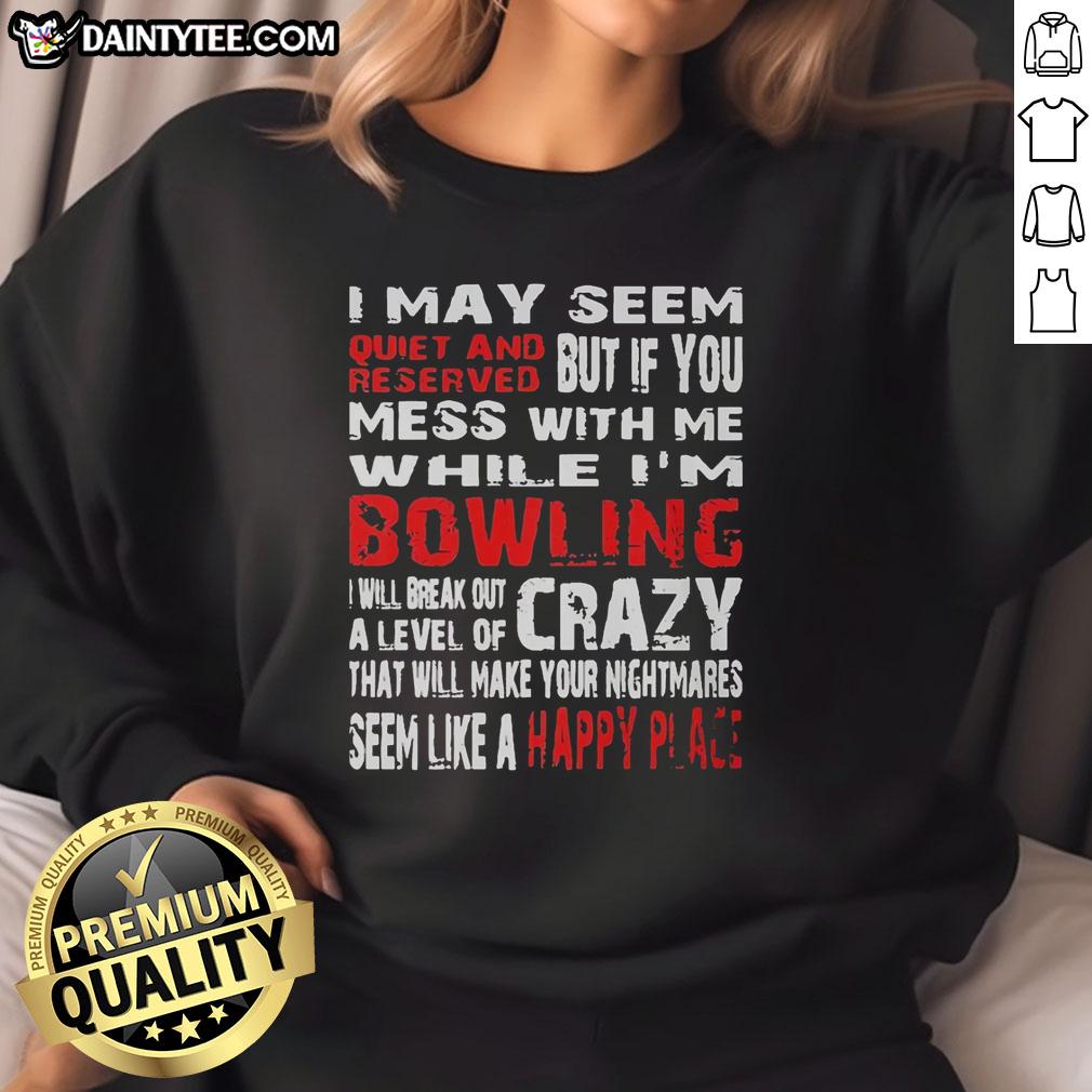good-i-may-seem-reserved-but-if-you-mess-with-me-while-im-bowling-will-break-out-a-level-of-crazy-sweatshirt Good I May Seem Reserved But If You Mess With Me While I'm Bowling Sweatshirt featuring a bold, humorous design.
