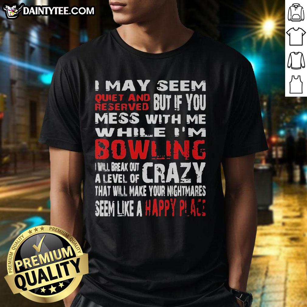 good-i-may-seem-reserved-but-if-you-mess-with-me-while-im-bowling-will-break-out-a-level-of-crazy-t-shirt-1 Funny 'Good I May Seem Reserved But If You Mess With Me While I'm Bowling' T-shirt showcasing a humorous bowling graphic.
