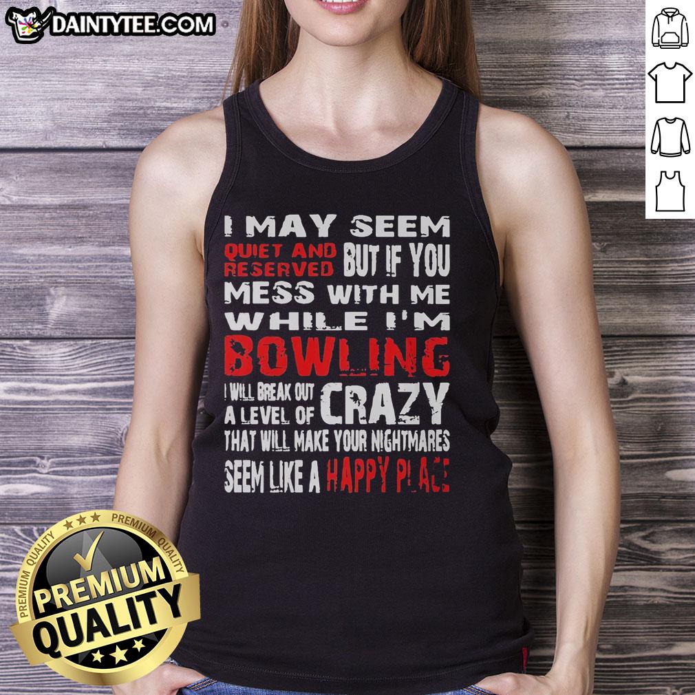 good-i-may-seem-reserved-but-if-you-mess-with-me-while-im-bowling-will-break-out-a-level-of-crazy-tank-top Good I May Seem Reserved But If You Mess With Me While I'm Bowling Will Break Out A Level Of Crazy Tank Top design.