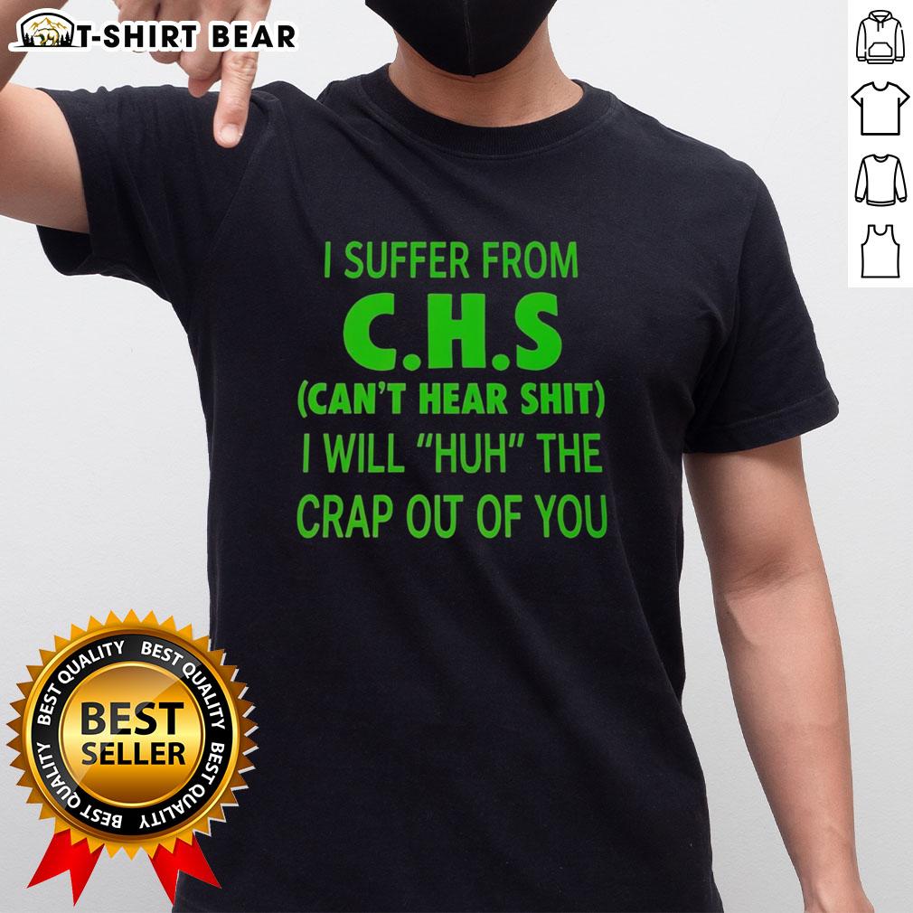 Good I Suffer From Chs Can'T Hear Shit I Will Huh The Crap Out Of You T Shirt Funny 'Can't Hear Shit' t-shirt for CHS sufferers, featuring bold text design and humorous message for awareness.
