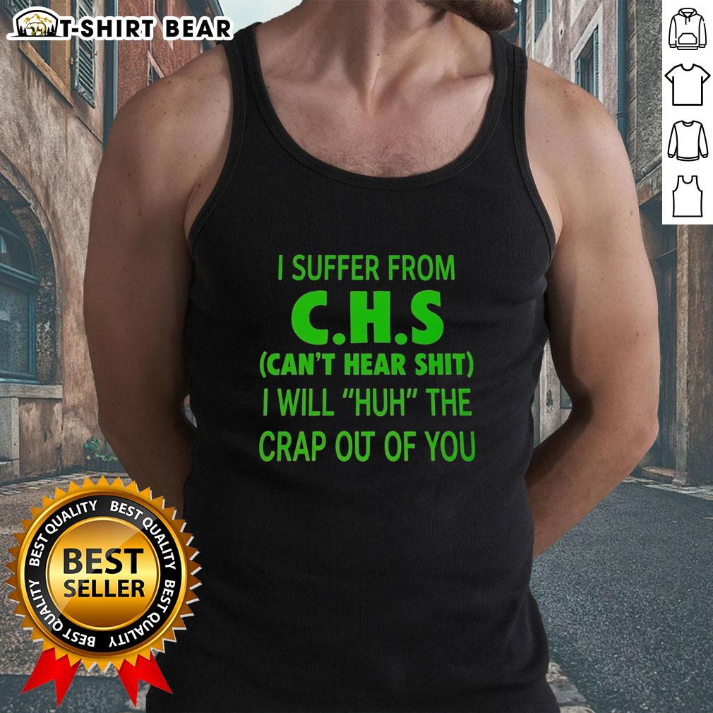 Good I Suffer From Chs Can'T Hear Shit I Will Huh The Crap Out Of You Tank Top Alt Text: Good I Suffer From CHS Can't Hear Shit I Will Huh The Crap Out Of You Tank Top design with bold text on a stylish tank.