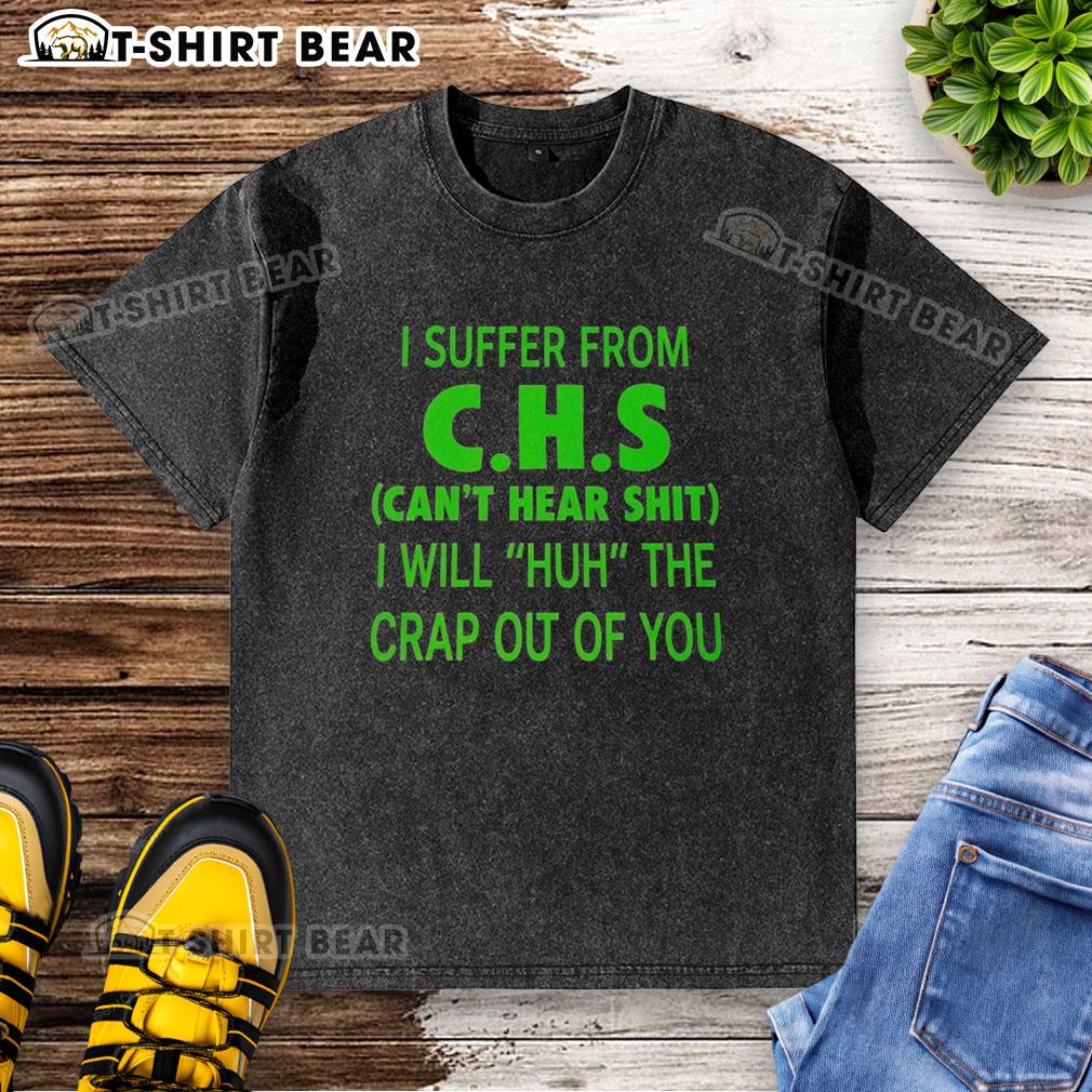 Good I Suffer From Chs Can't Hear Shit I Will Huh The Crap Out Of You Washed T-Shirt Funny 'Good I Suffer From CHS' t-shirt design featuring bold text, perfect for CHS awareness and humor enthusiasts.