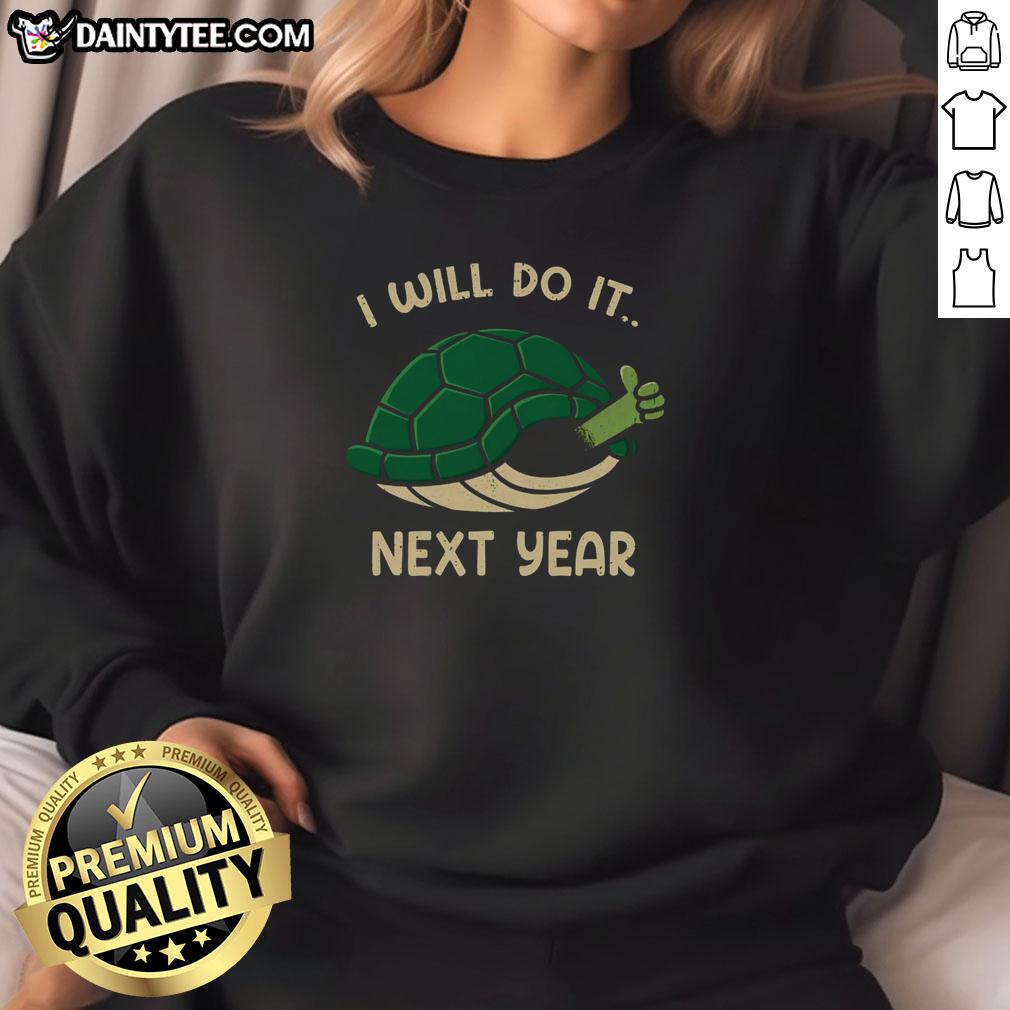good-i-will-do-it-next-year-turtle-sweatshirt Alt Text: Cute turtle sweatshirt with the phrase 'Good, I will do it next year' in playful typography, perfect for casual wear.
